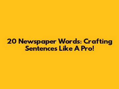 20 Newspaper Words: Crafting Sentences Like A Pro!