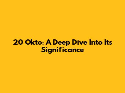20 Okto: A Deep Dive Into Its Significance