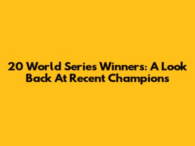 20 World Series Winners: A Look Back At Recent Champions