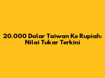 20.000 Dolar Taiwan Ke Rupiah: Nilai Tukar Terkini