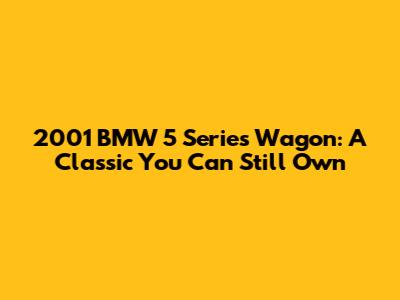 2001 BMW 5 Series Wagon: A Classic You Can Still Own