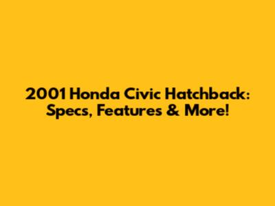2001 Honda Civic Hatchback: Specs, Features & More!