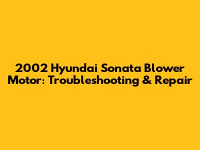 2002 Hyundai Sonata Blower Motor: Troubleshooting & Repair