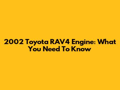 2002 Toyota RAV4 Engine: What You Need To Know