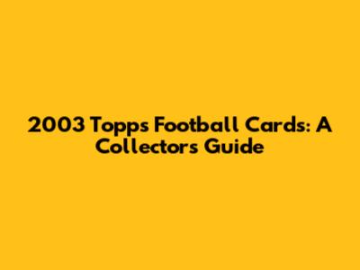 2003 Topps Football Cards: A Collector's Guide