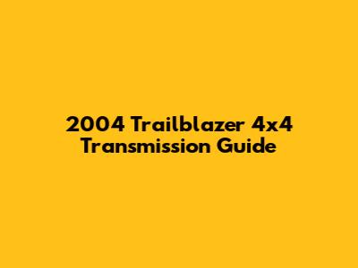 2004 Trailblazer 4x4 Transmission Guide