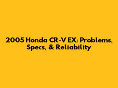 2005 Honda CR-V EX: Problems, Specs, & Reliability