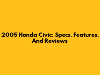 2005 Honda Civic: Specs, Features, And Reviews