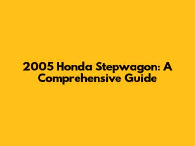2005 Honda Stepwagon: A Comprehensive Guide
