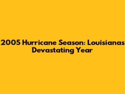 2005 Hurricane Season: Louisiana's Devastating Year