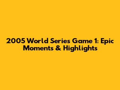 2005 World Series Game 1: Epic Moments & Highlights