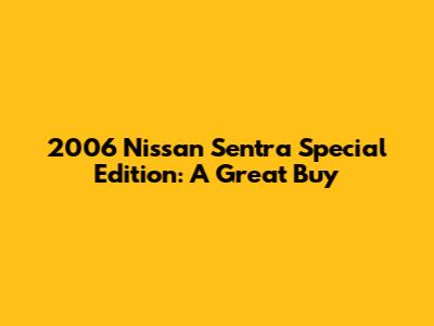 2006 Nissan Sentra Special Edition: A Great Buy