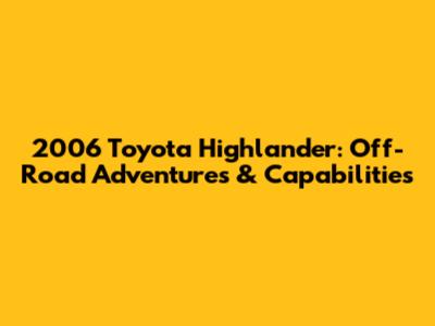 2006 Toyota Highlander: Off-Road Adventures & Capabilities