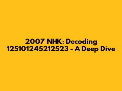 2007 NHK: Decoding 125101245212523 - A Deep Dive