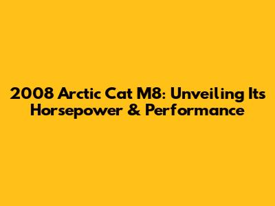 2008 Arctic Cat M8: Unveiling Its Horsepower & Performance