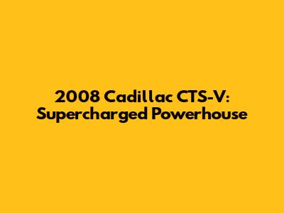 2008 Cadillac CTS-V: Supercharged Powerhouse