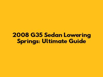 2008 G35 Sedan Lowering Springs: Ultimate Guide
