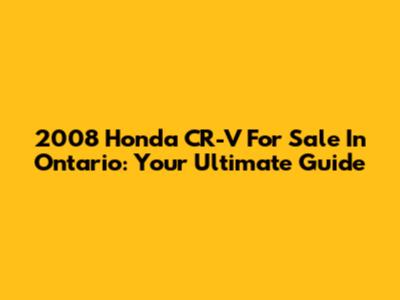 2008 Honda CR-V For Sale In Ontario: Your Ultimate Guide