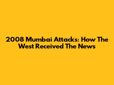 2008 Mumbai Attacks: How The West Received The News