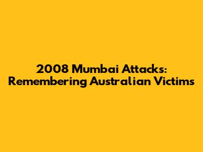 2008 Mumbai Attacks: Remembering Australian Victims