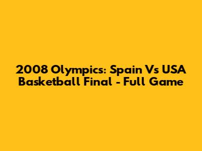 2008 Olympics: Spain Vs USA Basketball Final - Full Game