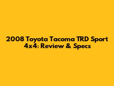 2008 Toyota Tacoma TRD Sport 4x4: Review & Specs