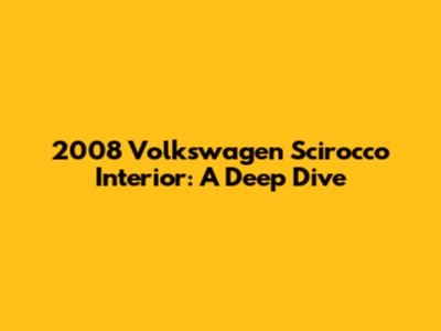 2008 Volkswagen Scirocco Interior: A Deep Dive