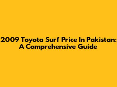 2009 Toyota Surf Price In Pakistan: A Comprehensive Guide