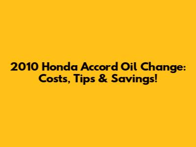 2010 Honda Accord Oil Change: Costs, Tips & Savings!