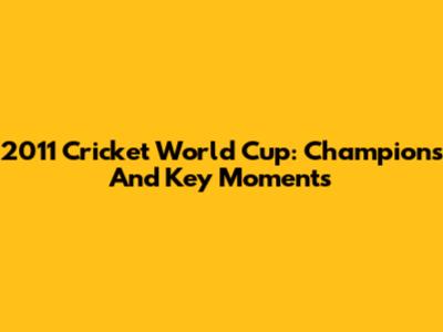 2011 Cricket World Cup: Champions And Key Moments