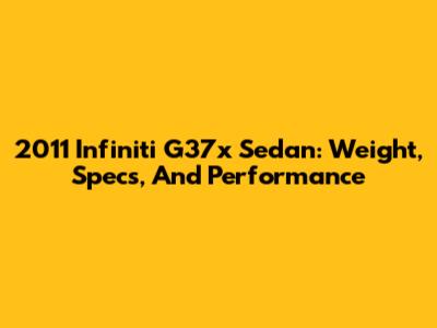 2011 Infiniti G37x Sedan: Weight, Specs, And Performance