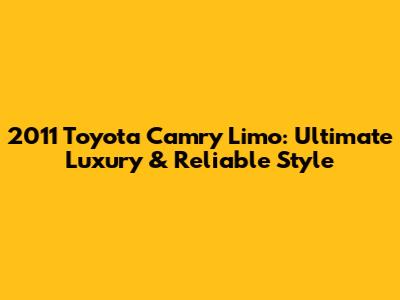 2011 Toyota Camry Limo: Ultimate Luxury & Reliable Style