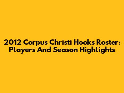 2012 Corpus Christi Hooks Roster: Players And Season Highlights