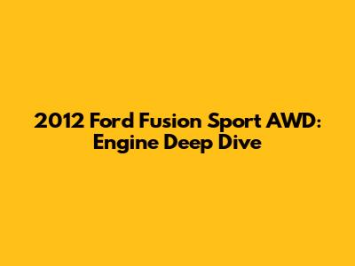 2012 Ford Fusion Sport AWD: Engine Deep Dive