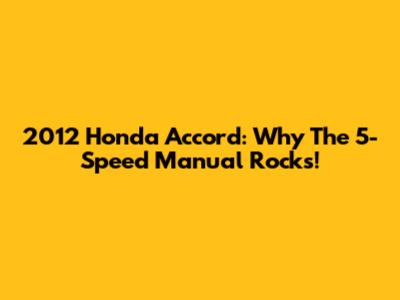 2012 Honda Accord: Why The 5-Speed Manual Rocks!