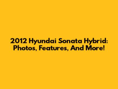 2012 Hyundai Sonata Hybrid: Photos, Features, And More!