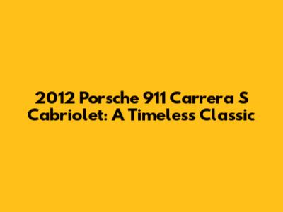 2012 Porsche 911 Carrera S Cabriolet: A Timeless Classic