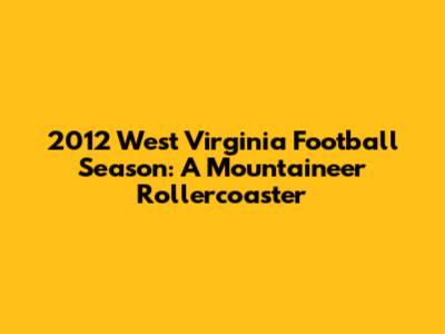 2012 West Virginia Football Season: A Mountaineer Rollercoaster