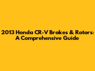 2013 Honda CR-V Brakes & Rotors: A Comprehensive Guide