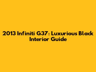 2013 Infiniti G37: Luxurious Black Interior Guide