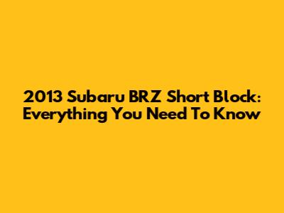 2013 Subaru BRZ Short Block: Everything You Need To Know