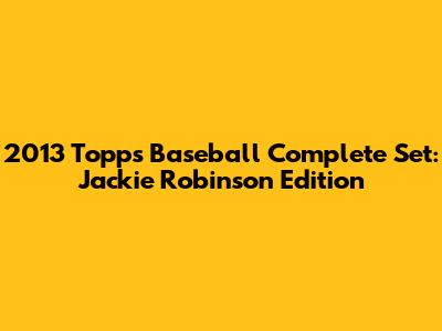 2013 Topps Baseball Complete Set: Jackie Robinson Edition