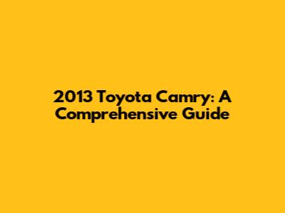 2013 Toyota Camry: A Comprehensive Guide