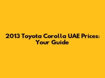 2013 Toyota Corolla UAE Prices: Your Guide