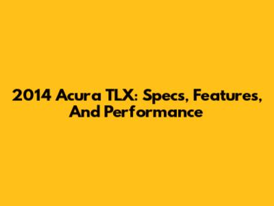 2014 Acura TLX: Specs, Features, And Performance