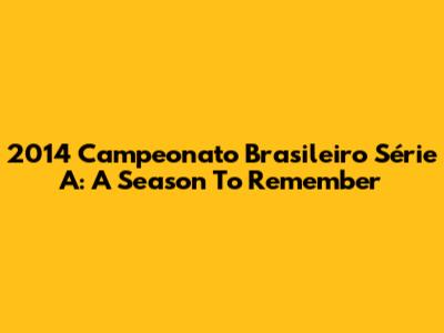 2014 Campeonato Brasileiro Série A: A Season To Remember