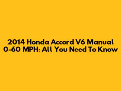 2014 Honda Accord V6 Manual 0-60 MPH: All You Need To Know