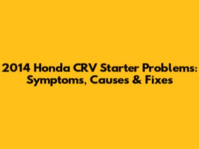 2014 Honda CRV Starter Problems: Symptoms, Causes & Fixes