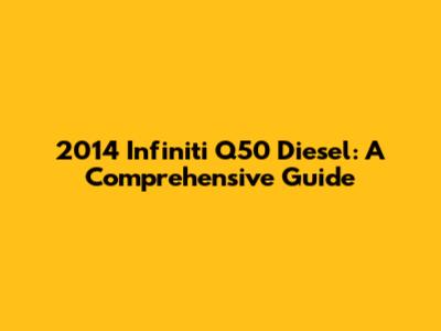 2014 Infiniti Q50 Diesel: A Comprehensive Guide