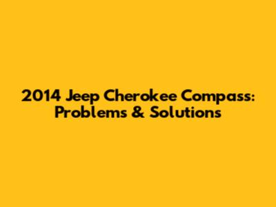 2014 Jeep Cherokee Compass: Problems & Solutions